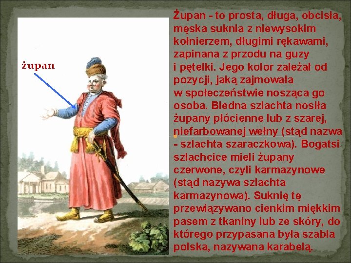 żupan Żupan - to prosta, długa, obcisła, męska suknia z niewysokim kołnierzem, długimi rękawami,