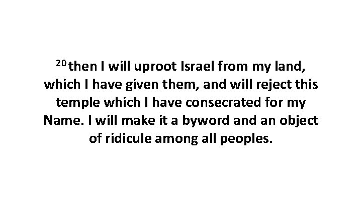 20 then I will uproot Israel from my land, which I have given them,