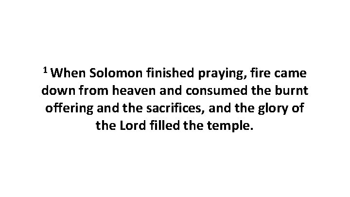 1 When Solomon finished praying, fire came down from heaven and consumed the burnt
