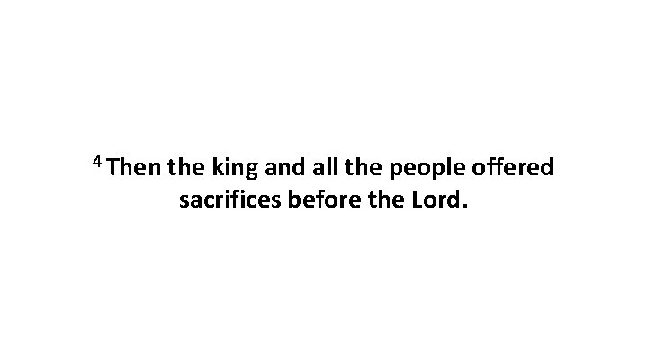 4 Then the king and all the people offered sacrifices before the Lord. 