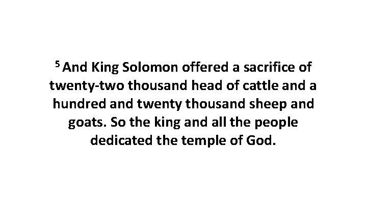 5 And King Solomon offered a sacrifice of twenty-two thousand head of cattle and