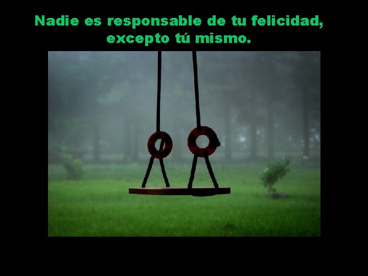 Nadie es responsable de tu felicidad, excepto tú mismo. 