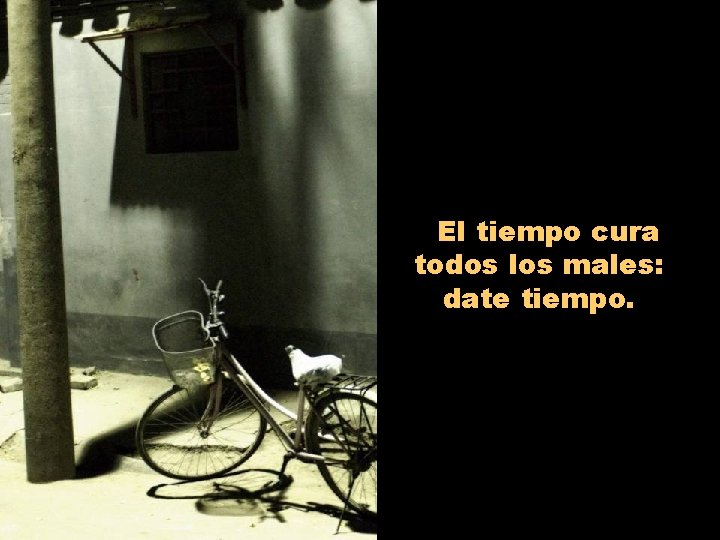 El tiempo cura todos los males: date tiempo. 