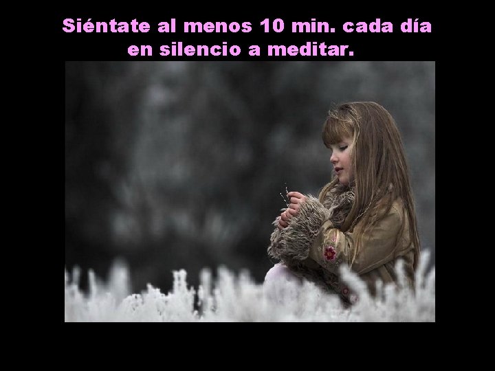 Siéntate al menos 10 min. cada día en silencio a meditar. 