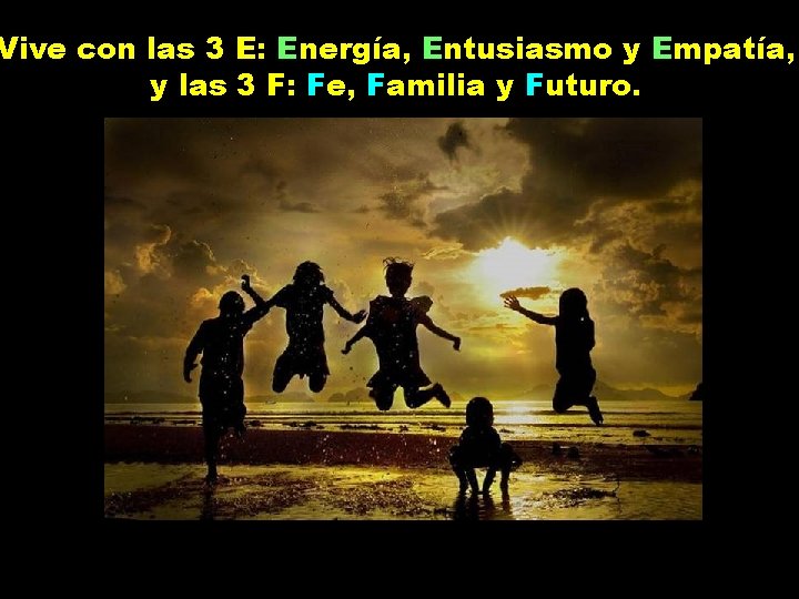 Vive con las 3 E: Energía, Entusiasmo y Empatía, y las 3 F: Fe,