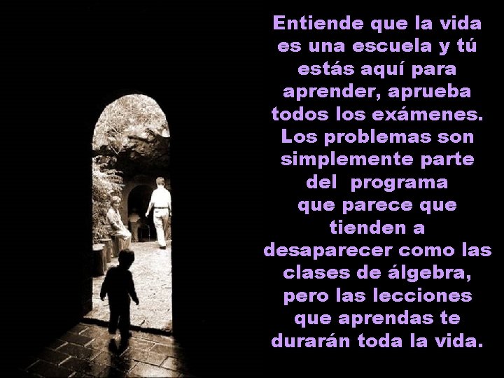 Entiende que la vida es una escuela y tú estás aquí para aprender, aprueba