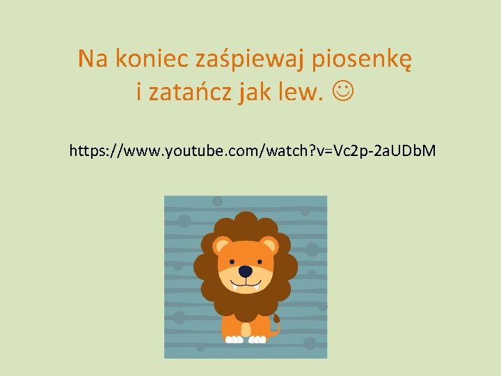 Na koniec zaśpiewaj piosenkę i zatańcz jak lew. https: //www. youtube. com/watch? v=Vc 2