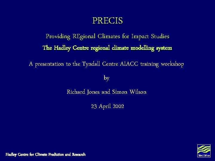 PRECIS Providing REgional Climates for Impact Studies The Hadley Centre regional climate modelling system PRECIS Providing REgional Climates for Impact Studies The Hadley Centre regional climate modelling system