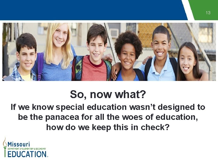 13 So, now what? If we know special education wasn’t designed to be the