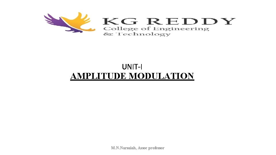 UNIT-I AMPLITUDE MODULATION M. N. Narsaiah, Assoc professor UNIT-I AMPLITUDE MODULATION M. N. Narsaiah, Assoc professor