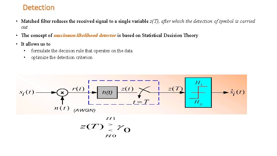 Detection • Matched filter reduces the received signal to a single variable z(T), after Detection • Matched filter reduces the received signal to a single variable z(T), after