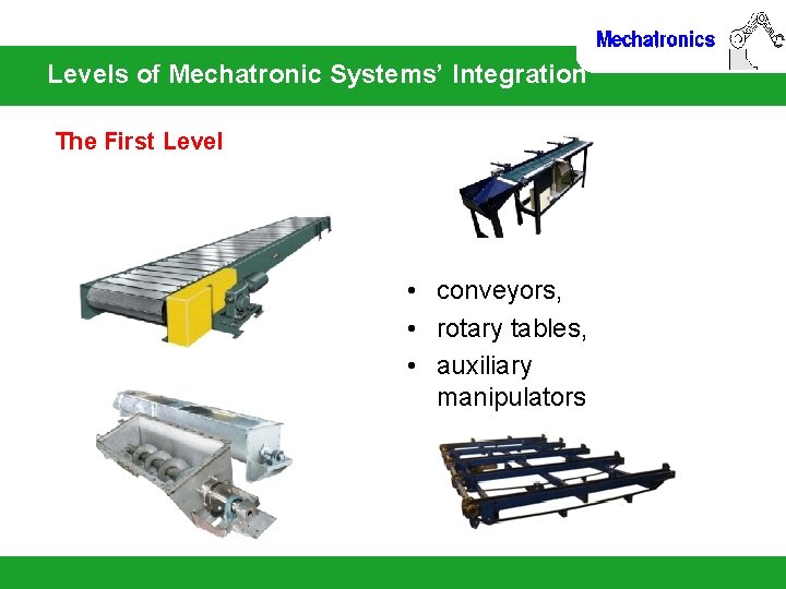 Levels of Mechatronic Systems’ Integration The First Level • conveyors, • rotary tables, •