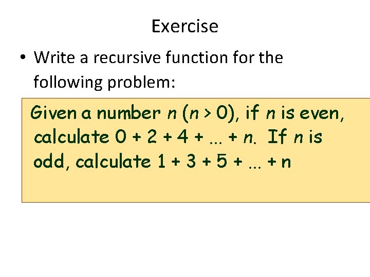 Exercise • Write a recursive function for the following problem: Given a number n