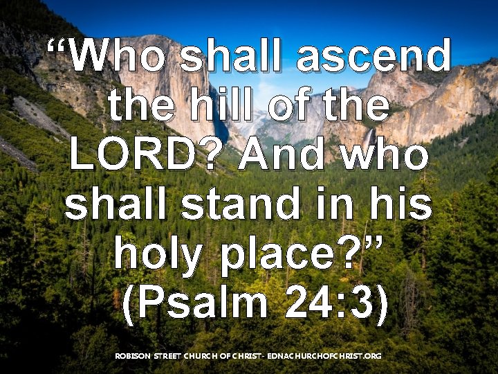 “Who shall ascend the hill of the LORD? And who shall stand in his “Who shall ascend the hill of the LORD? And who shall stand in his