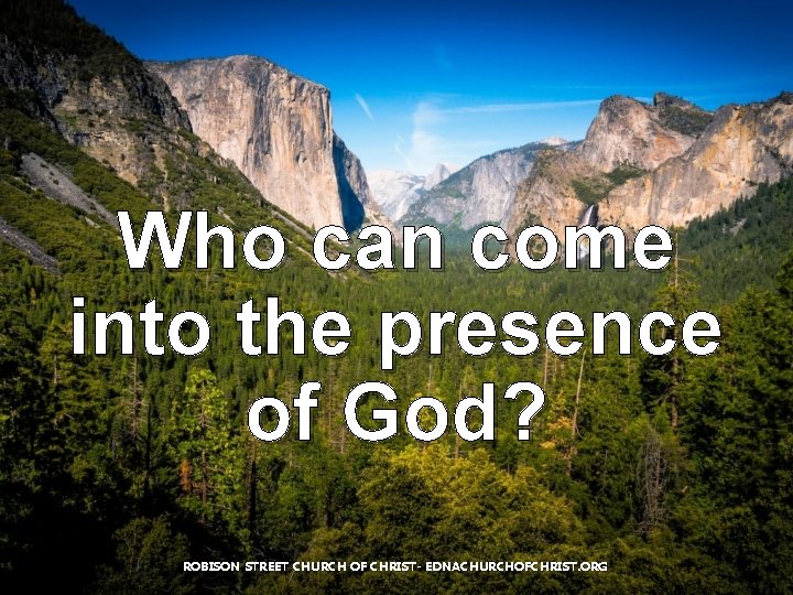Who can come into the presence of God? ROBISON STREET CHURCH OF CHRIST- EDNACHURCHOFCHRIST. Who can come into the presence of God? ROBISON STREET CHURCH OF CHRIST- EDNACHURCHOFCHRIST.