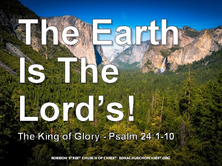 The Earth Is The Lord’s! The King of Glory - Psalm 24: 1 -10 The Earth Is The Lord’s! The King of Glory - Psalm 24: 1 -10