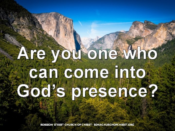 Are you one who can come into God’s presence? ROBISON STREET CHURCH OF CHRIST- Are you one who can come into God’s presence? ROBISON STREET CHURCH OF CHRIST-