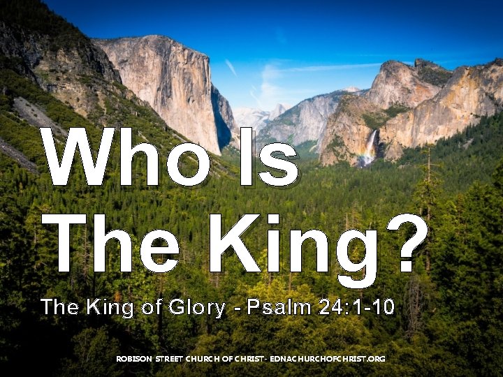 Who Is The King? The King of Glory - Psalm 24: 1 -10 ROBISON Who Is The King? The King of Glory - Psalm 24: 1 -10 ROBISON