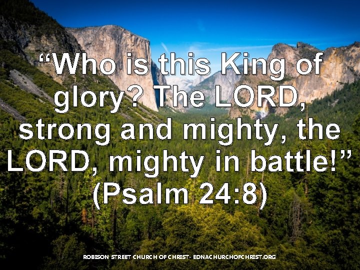 “Who is this King of glory? The LORD, strong and mighty, the LORD, mighty “Who is this King of glory? The LORD, strong and mighty, the LORD, mighty