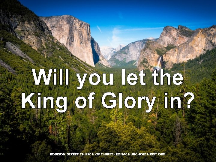 Will you let the King of Glory in? ROBISON STREET CHURCH OF CHRIST- EDNACHURCHOFCHRIST. Will you let the King of Glory in? ROBISON STREET CHURCH OF CHRIST- EDNACHURCHOFCHRIST.