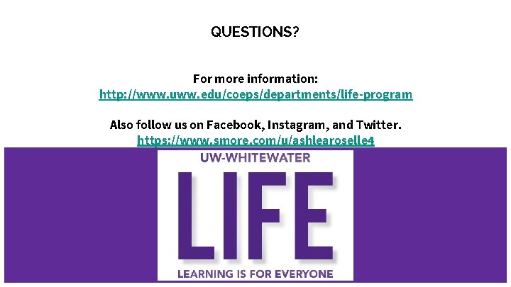 QUESTIONS? For more information: http: //www. uww. edu/coeps/departments/life-program Also follow us on Facebook, Instagram,