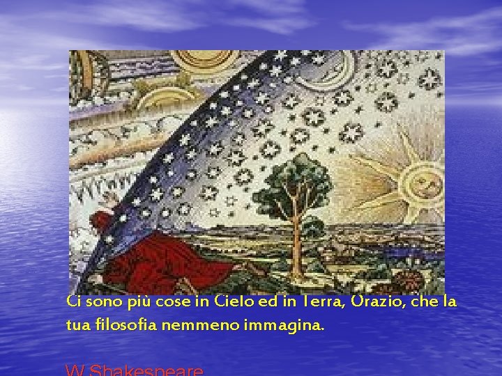 Ci sono più cose in Cielo ed in Terra, Orazio, che la tua filosofia