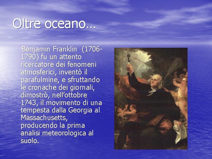 Oltre oceano… Benjamin Franklin (17061790) fu un attento ricercatore dei fenomeni atmosferici, inventò il
