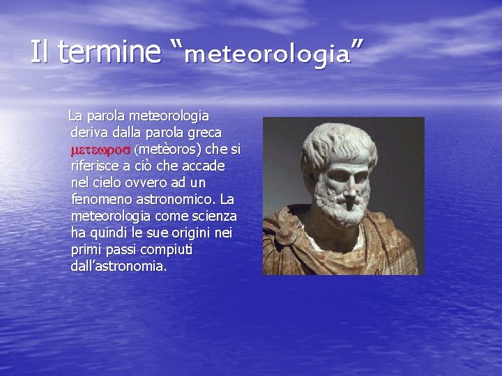 Il termine “meteorologia” La parola meteorologia deriva dalla parola greca metewros (metèoros) che si