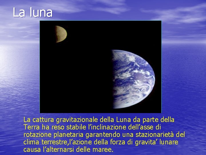 La luna La cattura gravitazionale della Luna da parte della Terra ha reso stabile