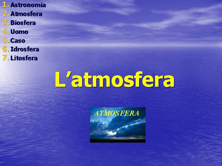 1. Astronomia 2. Atmosfera 3. Biosfera 4. Uomo 5. Caso 6. Idrosfera 7. Litosfera