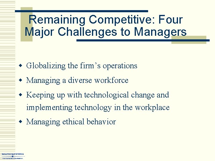 Remaining Competitive: Four Major Challenges to Managers w Globalizing the firm’s operations w Managing