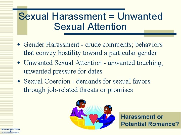 Sexual Harassment = Unwanted Sexual Attention w Gender Harassment - crude comments; behaviors that