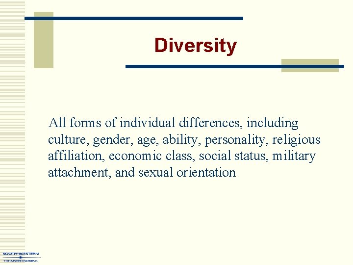 Diversity All forms of individual differences, including culture, gender, age, ability, personality, religious affiliation,