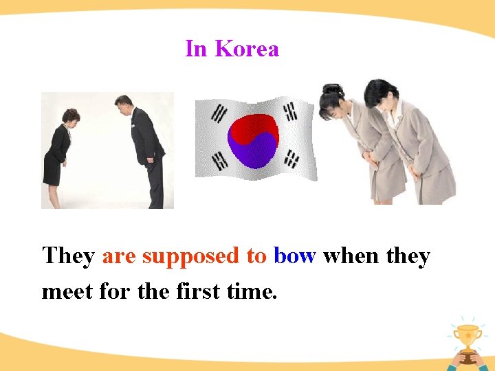 In Korea They are supposed to bow when they meet for the first time.