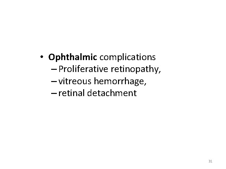  • Ophthalmic complications – Proliferative retinopathy, – vitreous hemorrhage, – retinal detachment 31