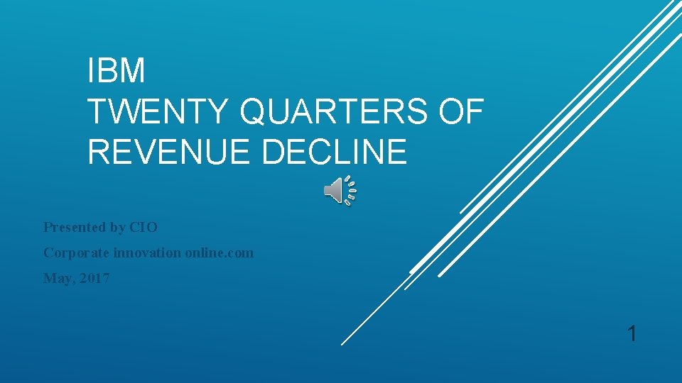 IBM TWENTY QUARTERS OF REVENUE DECLINE Presented by CIO Corporate innovation online. com May,