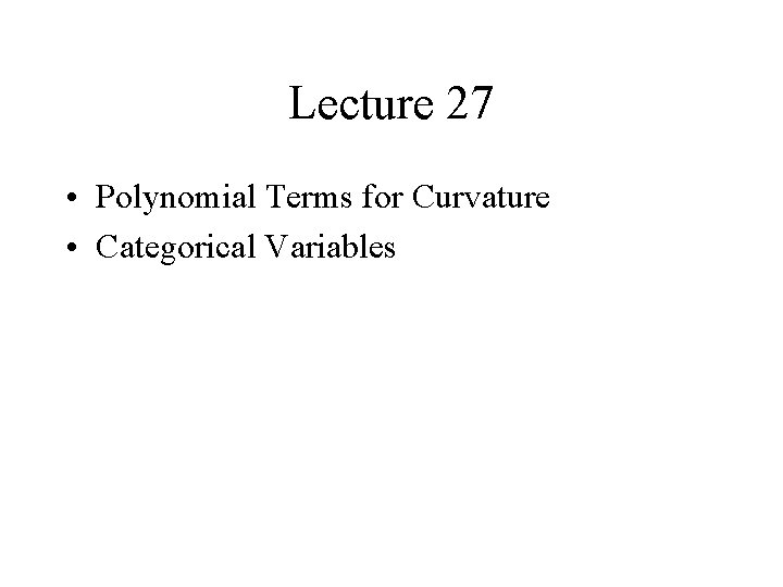 Lecture 27 • Polynomial Terms for Curvature • Categorical Variables 