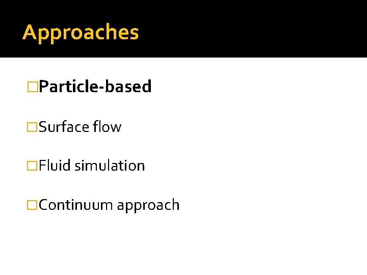 Approaches �Particle-based �Surface flow �Fluid simulation �Continuum approach 