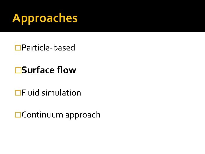 Approaches �Particle-based �Surface flow �Fluid simulation �Continuum approach 
