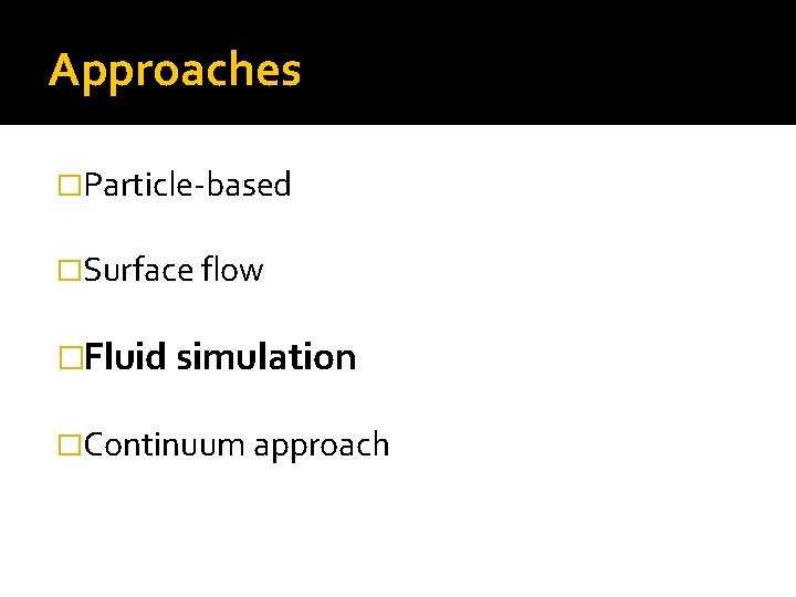 Approaches �Particle-based �Surface flow �Fluid simulation �Continuum approach 