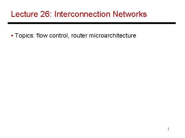 Lecture 26: Interconnection Networks • Topics: flow control, router microarchitecture 1 