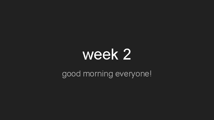 week 2 good morning everyone! 