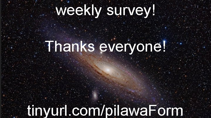 weekly survey! Thanks everyone! tinyurl. com/pilawa. Form 