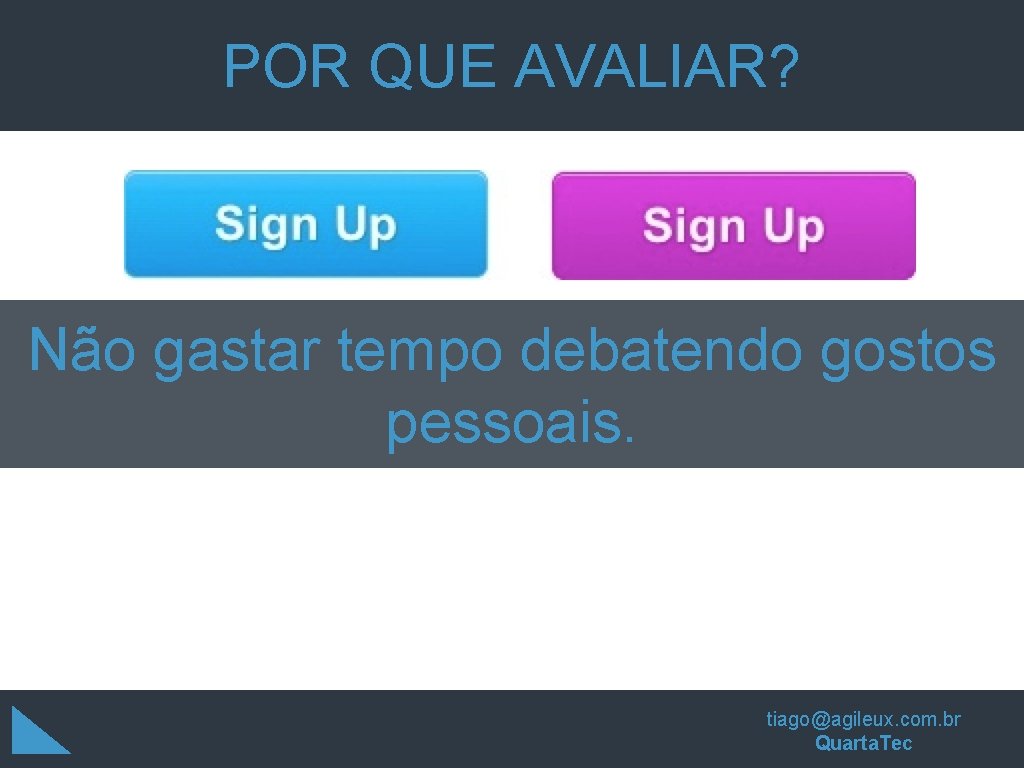 POR QUE AVALIAR? Não gastar tempo debatendo gostos pessoais. tiago@agileux. com. br Quarta. Tec POR QUE AVALIAR? Não gastar tempo debatendo gostos pessoais. tiago@agileux. com. br Quarta. Tec