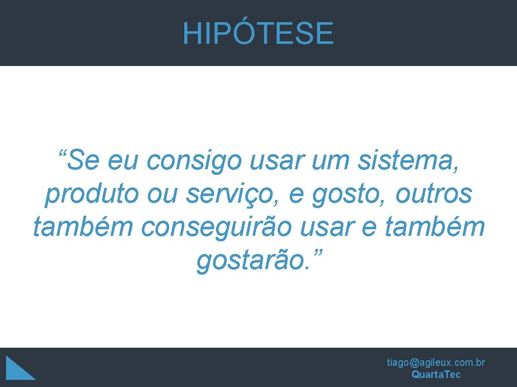 HIPÓTESE “Se eu consigo usar um sistema, produto ou serviço, e gosto, outros também HIPÓTESE “Se eu consigo usar um sistema, produto ou serviço, e gosto, outros também