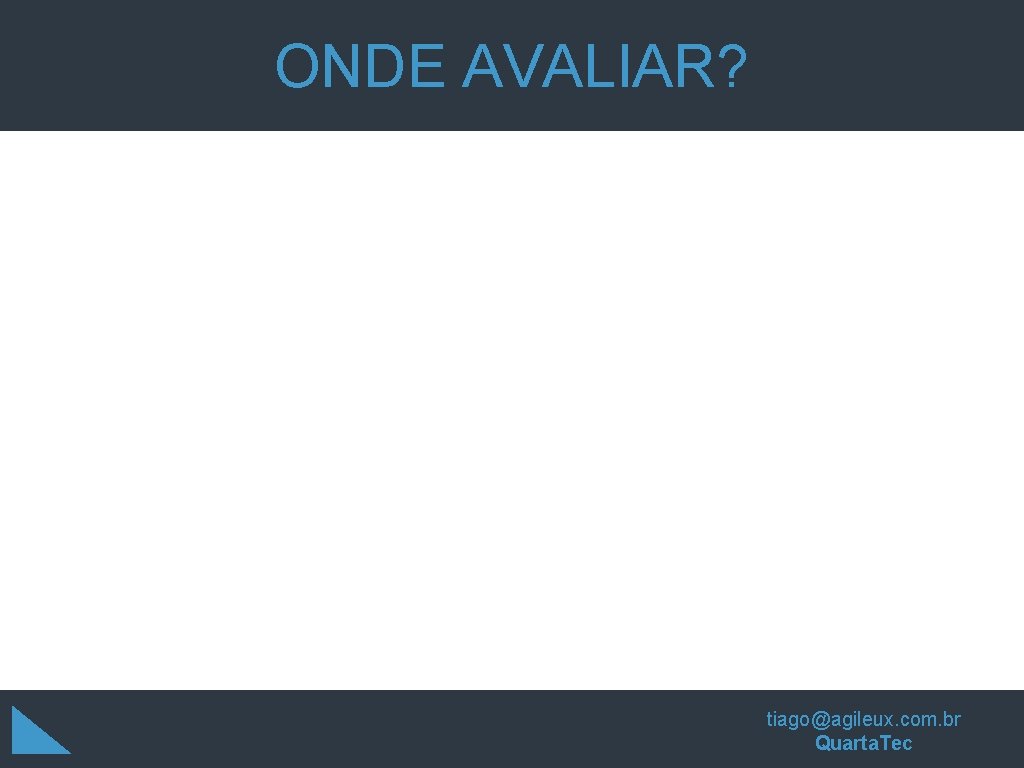 ONDE AVALIAR? tiago@agileux. com. br Quarta. Tec ONDE AVALIAR? tiago@agileux. com. br Quarta. Tec