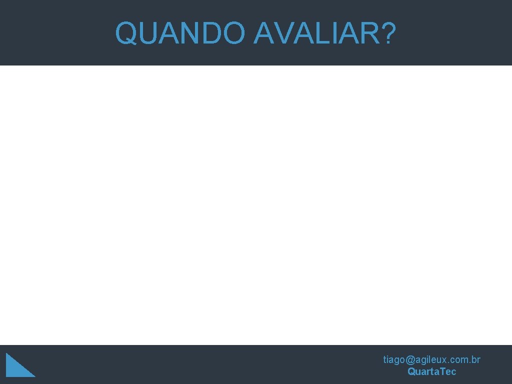 QUANDO AVALIAR? tiago@agileux. com. br Quarta. Tec QUANDO AVALIAR? tiago@agileux. com. br Quarta. Tec