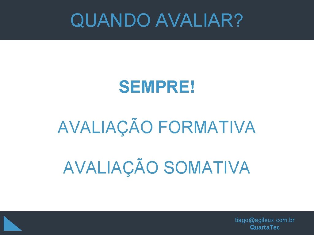 QUANDO AVALIAR? SEMPRE! AVALIAÇÃO FORMATIVA AVALIAÇÃO SOMATIVA tiago@agileux. com. br Quarta. Tec QUANDO AVALIAR? SEMPRE! AVALIAÇÃO FORMATIVA AVALIAÇÃO SOMATIVA tiago@agileux. com. br Quarta. Tec