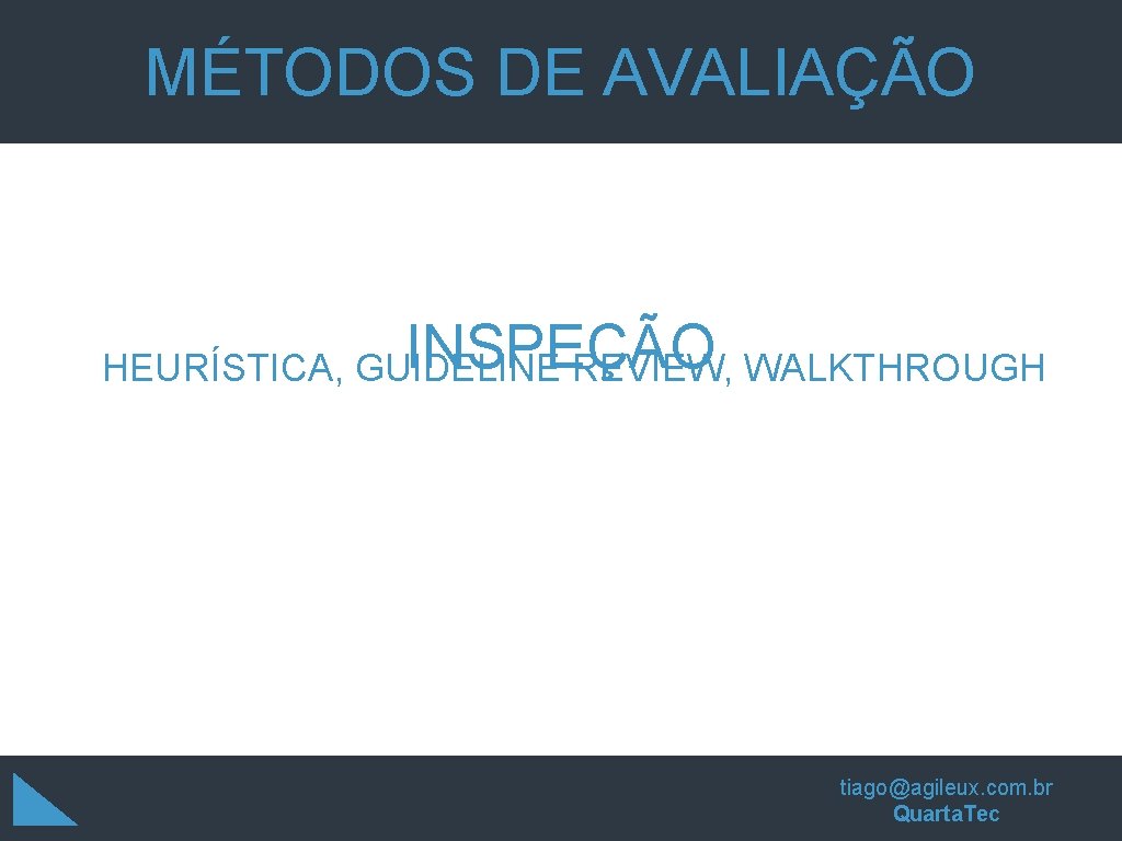 MÉTODOS DE AVALIAÇÃO INSPEÇÃO HEURÍSTICA, GUIDELINE REVIEW, WALKTHROUGH tiago@agileux. com. br Quarta. Tec MÉTODOS DE AVALIAÇÃO INSPEÇÃO HEURÍSTICA, GUIDELINE REVIEW, WALKTHROUGH tiago@agileux. com. br Quarta. Tec