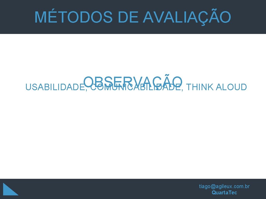 MÉTODOS DE AVALIAÇÃO OBSERVAÇÃO USABILIDADE, COMUNICABILIDADE, THINK ALOUD tiago@agileux. com. br Quarta. Tec MÉTODOS DE AVALIAÇÃO OBSERVAÇÃO USABILIDADE, COMUNICABILIDADE, THINK ALOUD tiago@agileux. com. br Quarta. Tec